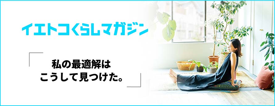 イエトコくらしマガジン「私の最適解はこうして見つけた。」