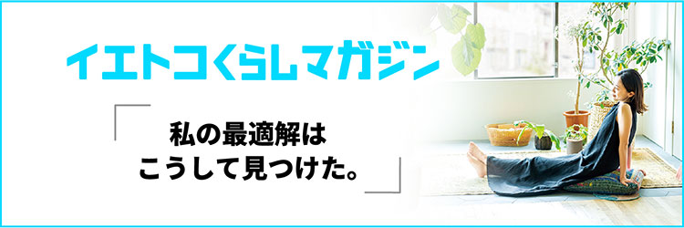 イエトコくらしマガジン「私の最適解はこうして見つけた。」