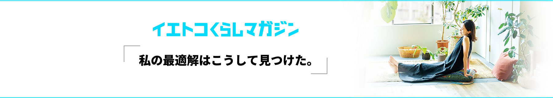 イエトコくらしマガジン「私の最適解はこうして見つけた。」